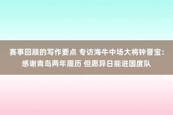 赛事回顾的写作要点 专访海牛中场大将钟晋宝：感谢青岛两年履历 但愿异日能进国度队