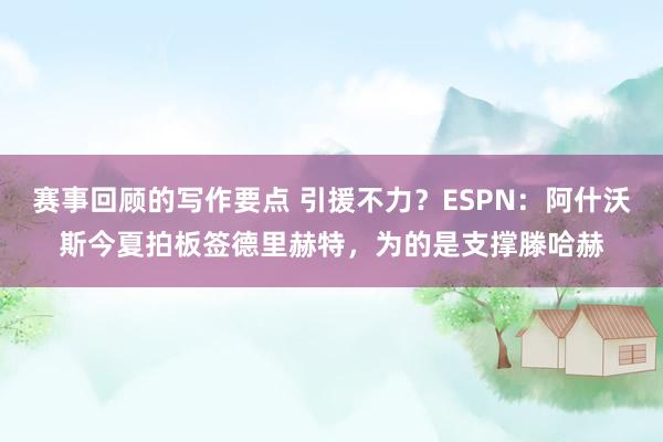 赛事回顾的写作要点 引援不力？ESPN：阿什沃斯今夏拍板签德里赫特，为的是支撑滕哈赫