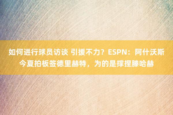 如何进行球员访谈 引援不力？ESPN：阿什沃斯今夏拍板签德里赫特，为的是撑捏滕哈赫