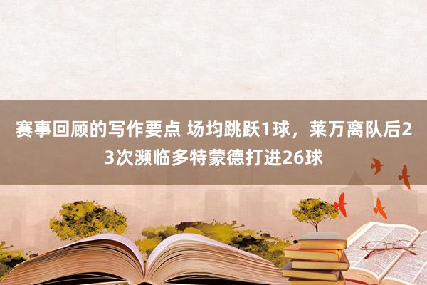 赛事回顾的写作要点 场均跳跃1球，莱万离队后23次濒临多特蒙德打进26球