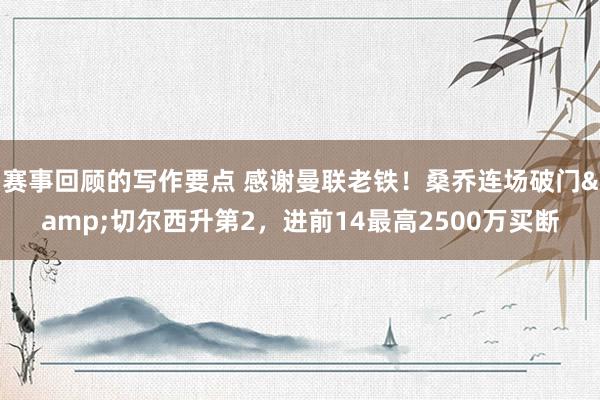 赛事回顾的写作要点 感谢曼联老铁！桑乔连场破门&切尔西升第2，进前14最高2500万买断