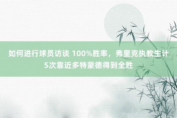 如何进行球员访谈 100%胜率，弗里克执教生计5次靠近多特蒙德得到全胜