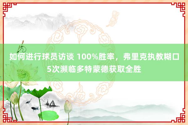 如何进行球员访谈 100%胜率，弗里克执教糊口5次濒临多特蒙德获取全胜