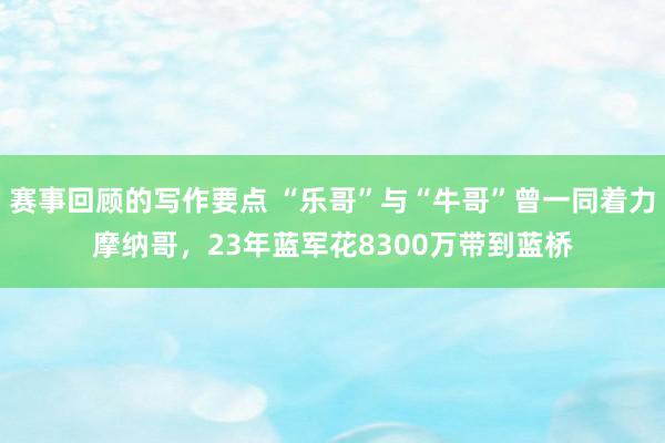 赛事回顾的写作要点 “乐哥”与“牛哥”曾一同着力摩纳哥，23年蓝军花8300万带到蓝桥