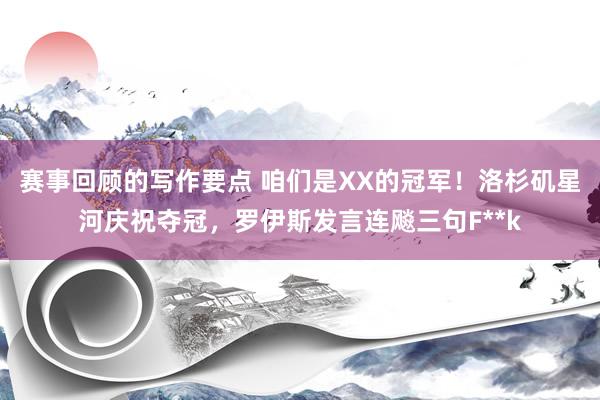 赛事回顾的写作要点 咱们是XX的冠军！洛杉矶星河庆祝夺冠，罗伊斯发言连飚三句F**k