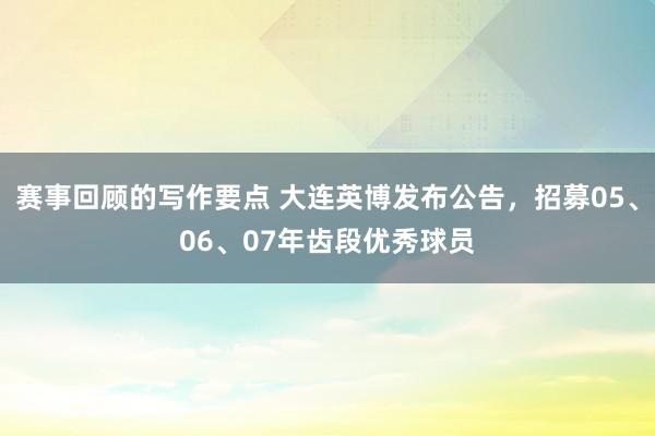 赛事回顾的写作要点 大连英博发布公告，招募05、06、07年齿段优秀球员