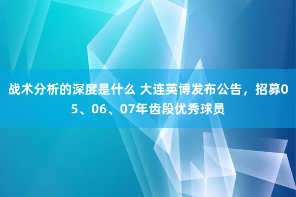 战术分析的深度是什么 大连英博发布公告，招募05、06、07年齿段优秀球员