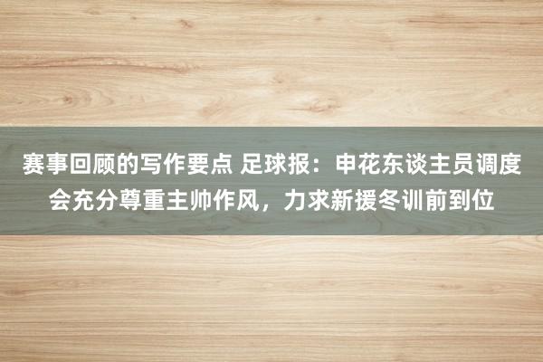 赛事回顾的写作要点 足球报：申花东谈主员调度会充分尊重主帅作风，力求新援冬训前到位