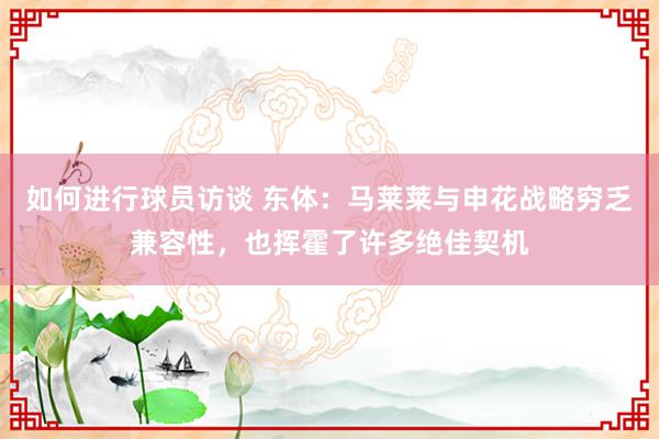 如何进行球员访谈 东体：马莱莱与申花战略穷乏兼容性，也挥霍了许多绝佳契机