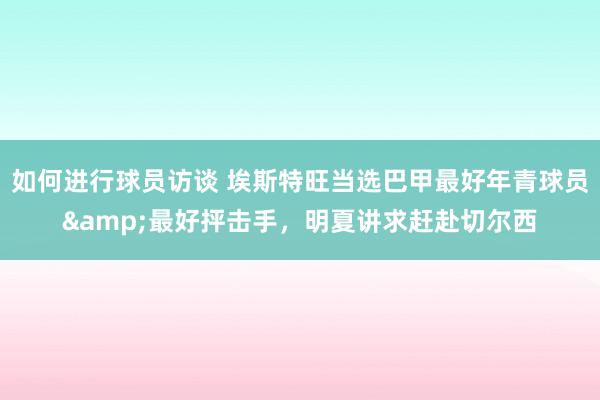 如何进行球员访谈 埃斯特旺当选巴甲最好年青球员&最好抨击手，明夏讲求赶赴切尔西