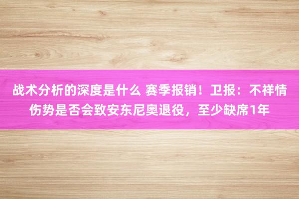 战术分析的深度是什么 赛季报销！卫报：不祥情伤势是否会致安东尼奥退役，至少缺席1年