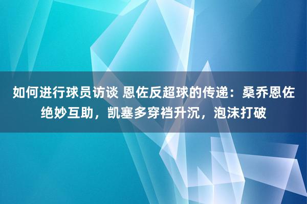 如何进行球员访谈 恩佐反超球的传递：桑乔恩佐绝妙互助，凯塞多穿裆升沉，泡沫打破