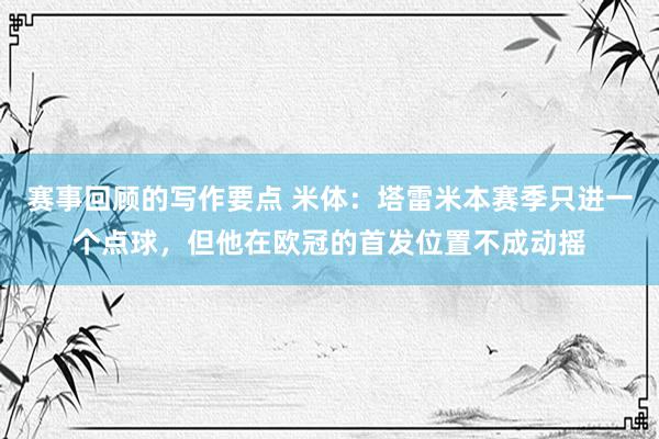 赛事回顾的写作要点 米体：塔雷米本赛季只进一个点球，但他在欧冠的首发位置不成动摇