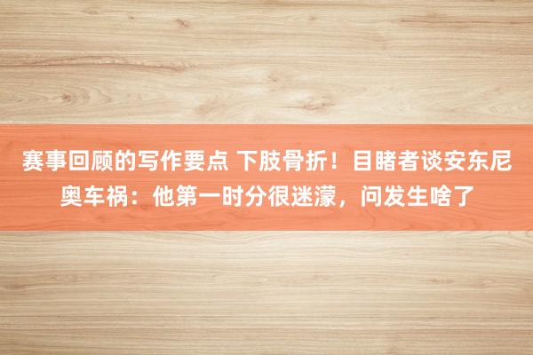 赛事回顾的写作要点 下肢骨折！目睹者谈安东尼奥车祸：他第一时分很迷濛，问发生啥了