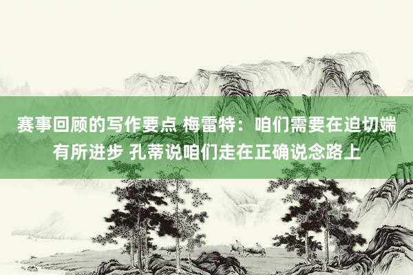 赛事回顾的写作要点 梅雷特：咱们需要在迫切端有所进步 孔蒂说咱们走在正确说念路上