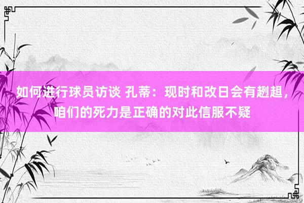 如何进行球员访谈 孔蒂：现时和改日会有趔趄，咱们的死力是正确的对此信服不疑