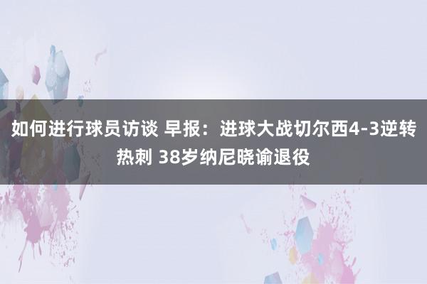 如何进行球员访谈 早报：进球大战切尔西4-3逆转热刺 38岁纳尼晓谕退役