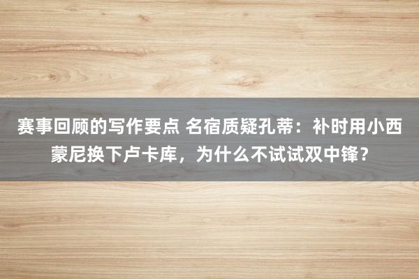 赛事回顾的写作要点 名宿质疑孔蒂：补时用小西蒙尼换下卢卡库，为什么不试试双中锋？