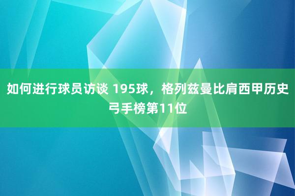 如何进行球员访谈 195球，格列兹曼比肩西甲历史弓手榜第11位