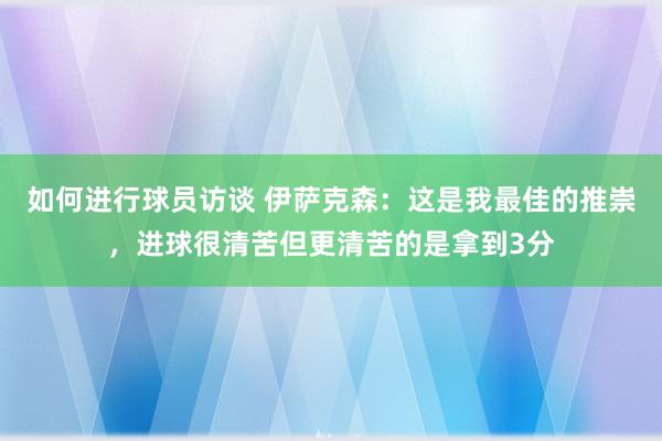 如何进行球员访谈 伊萨克森：这是我最佳的推崇，进球很清苦但更清苦的是拿到3分