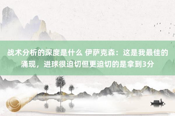 战术分析的深度是什么 伊萨克森：这是我最佳的涌现，进球很迫切但更迫切的是拿到3分