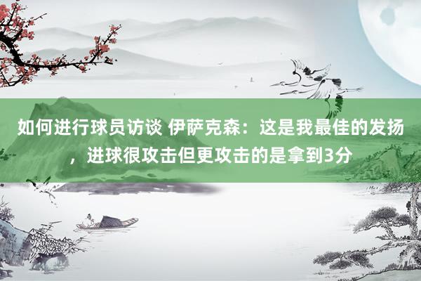 如何进行球员访谈 伊萨克森：这是我最佳的发扬，进球很攻击但更攻击的是拿到3分