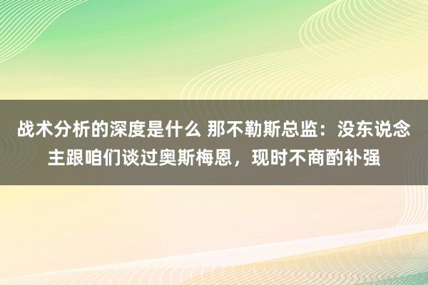 战术分析的深度是什么 那不勒斯总监：没东说念主跟咱们谈过奥斯梅恩，现时不商酌补强