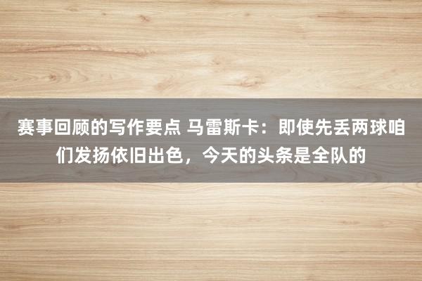 赛事回顾的写作要点 马雷斯卡：即使先丢两球咱们发扬依旧出色，今天的头条是全队的