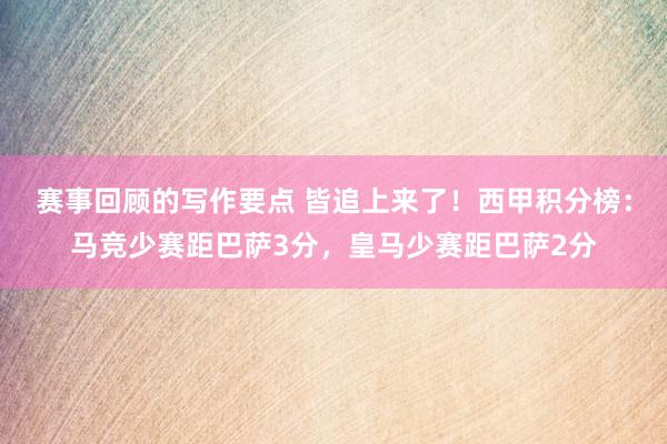 赛事回顾的写作要点 皆追上来了！西甲积分榜：马竞少赛距巴萨3分，皇马少赛距巴萨2分