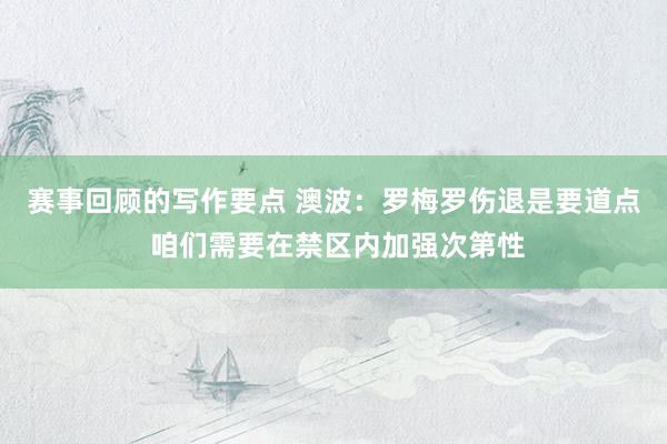 赛事回顾的写作要点 澳波：罗梅罗伤退是要道点 咱们需要在禁区内加强次第性