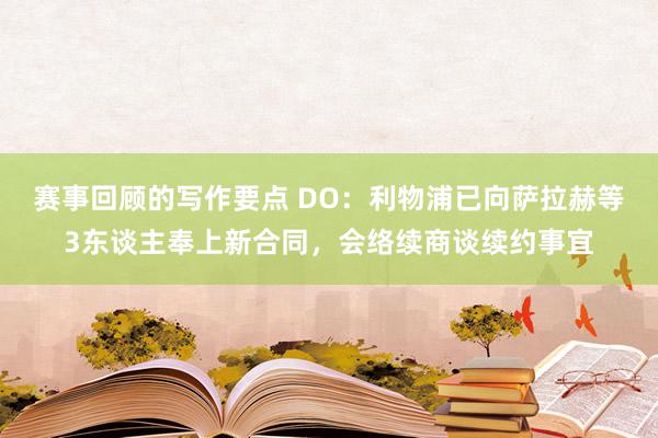 赛事回顾的写作要点 DO：利物浦已向萨拉赫等3东谈主奉上新合同，会络续商谈续约事宜