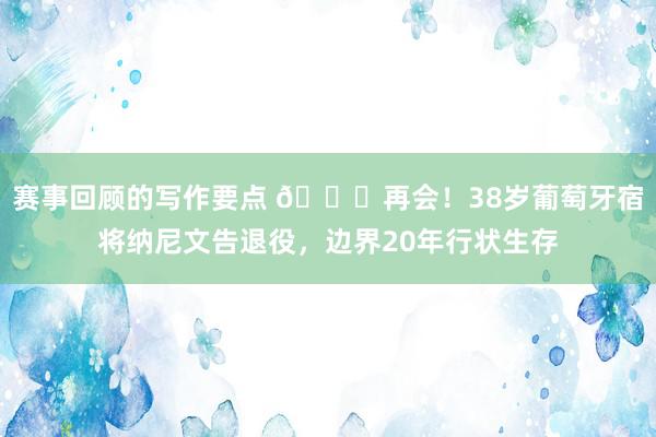 赛事回顾的写作要点 👋再会！38岁葡萄牙宿将纳尼文告退役，边界20年行状生存