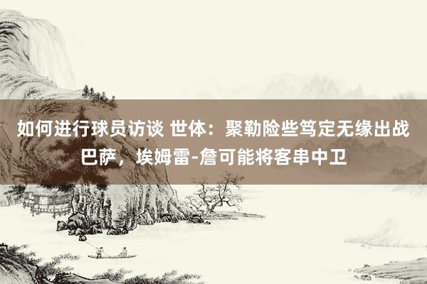 如何进行球员访谈 世体：聚勒险些笃定无缘出战巴萨，埃姆雷-詹可能将客串中卫