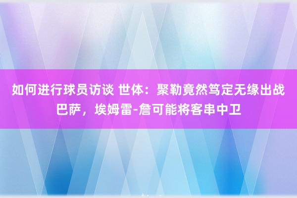 如何进行球员访谈 世体：聚勒竟然笃定无缘出战巴萨，埃姆雷-詹可能将客串中卫