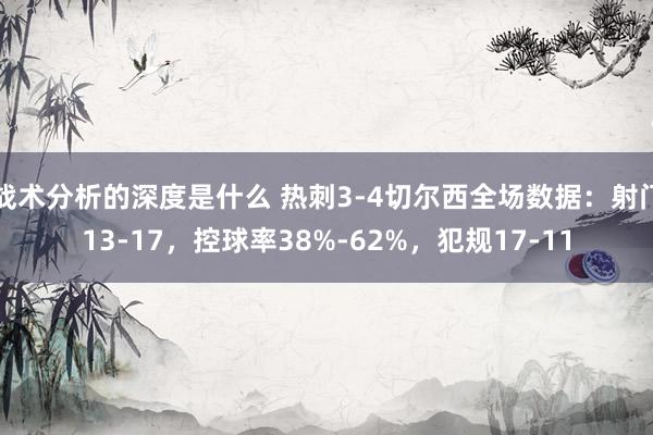 战术分析的深度是什么 热刺3-4切尔西全场数据：射门13-17，控球率38%-62%，犯规17-11