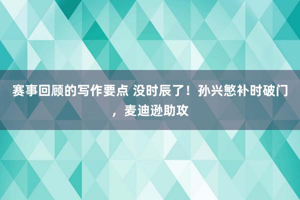 赛事回顾的写作要点 没时辰了！孙兴慜补时破门，麦迪逊助攻