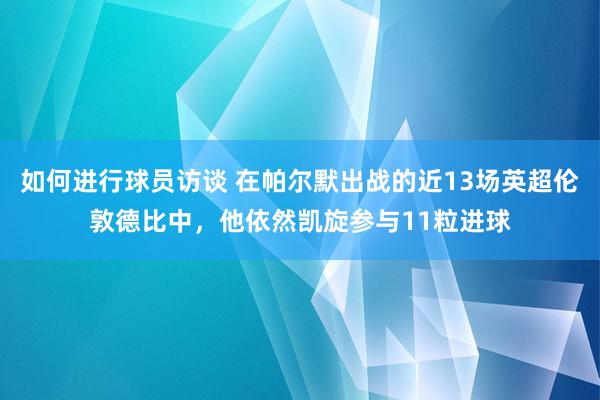 如何进行球员访谈 在帕尔默出战的近13场英超伦敦德比中，他依然凯旋参与11粒进球