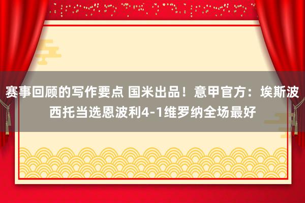 赛事回顾的写作要点 国米出品！意甲官方：埃斯波西托当选恩波利4-1维罗纳全场最好