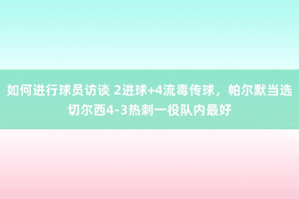 如何进行球员访谈 2进球+4流毒传球，帕尔默当选切尔西4-3热刺一役队内最好