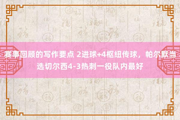 赛事回顾的写作要点 2进球+4枢纽传球，帕尔默当选切尔西4-3热刺一役队内最好