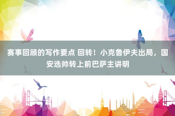 赛事回顾的写作要点 回转！小克鲁伊夫出局，国安选帅转上前巴萨主讲明