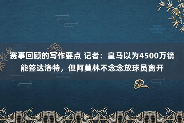 赛事回顾的写作要点 记者：皇马以为4500万镑能签达洛特，但阿莫林不念念放球员离开