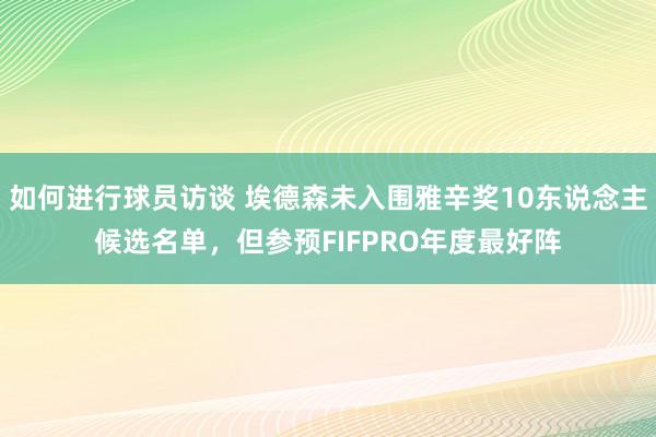 如何进行球员访谈 埃德森未入围雅辛奖10东说念主候选名单，但参预FIFPRO年度最好阵